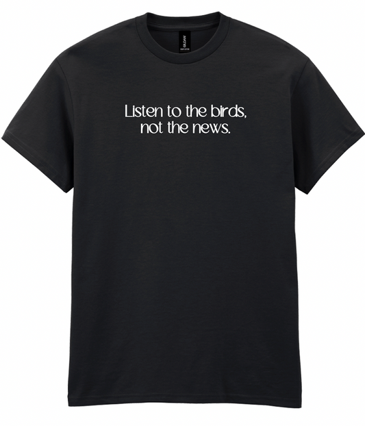 Listen to the birds, not the news Tee